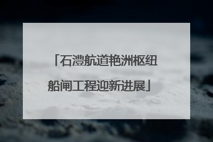 石澧航道艳洲枢纽船闸工程迎新进展