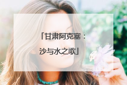 甘肃阿克塞：沙与水之歌