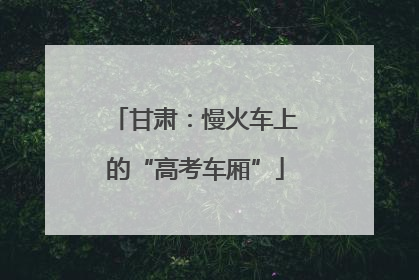 甘肃：慢火车上的“高考车厢”
