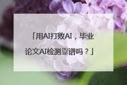 用AI打败AI，毕业论文AI检测靠谱吗？
