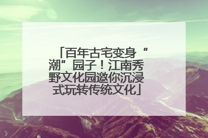 百年古宅变身“潮”园子！江南秀野文化园邀你沉浸式玩转传统文化