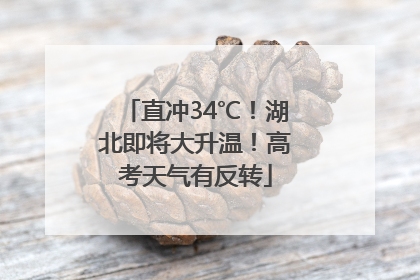 直冲34℃！湖北即将大升温！高考天气有反转