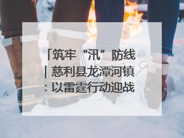 筑牢“汛”防线｜慈利县龙潭河镇：以雷霆行动迎战暴雨洪峰