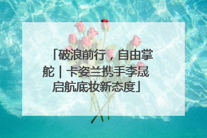 破浪前行，自由掌舵｜卡姿兰携手李晟启航底妆新态度