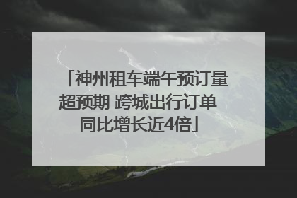 神州租车端午预订量超预期 跨城出行订单同比增长近4倍