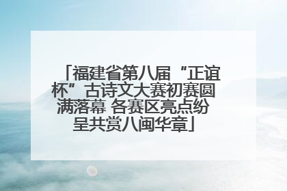 福建省第八届“正谊杯”古诗文大赛初赛圆满落幕 各赛区亮点纷呈共赏八闽华章