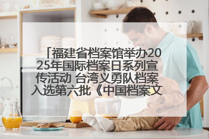 福建省档案馆举办2025年国际档案日系列宣传活动 台湾义勇队档案入选第六批《中国档案文献遗产名录》