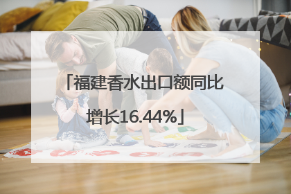 福建香水出口额同比增长16.44%