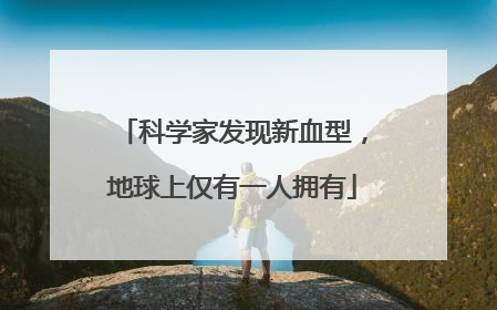 科学家发现新血型，地球上仅有一人拥有