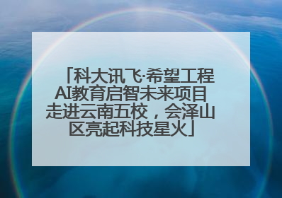 科大讯飞·希望工程AI教育启智未来项目走进云南五校，会泽山区亮起科技星火