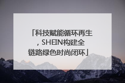 科技赋能循环再生，SHEIN构建全链路绿色时尚闭环