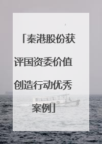 秦港股份获评国资委价值创造行动优秀案例