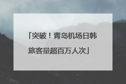 突破！青岛机场日韩旅客量超百万人次