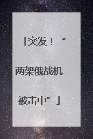 突发！“两架俄战机被击中”