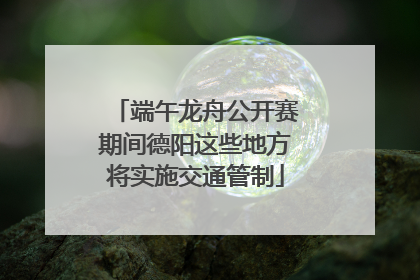端午龙舟公开赛期间德阳这些地方将实施交通管制