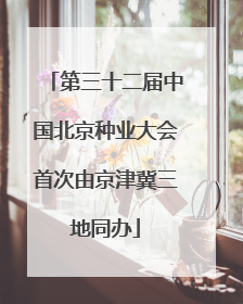 第三十二届中国北京种业大会首次由京津冀三地同办