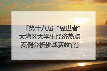 第十八届“经世者”大湾区大学生经济热点案例分析挑战赛收官