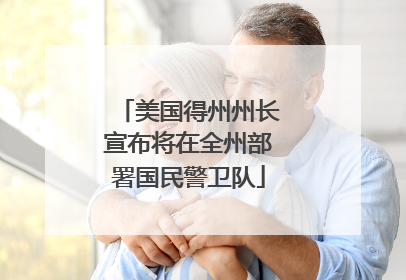 美国得州州长宣布将在全州部署国民警卫队