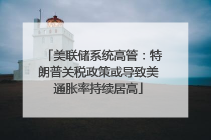 美联储系统高管：特朗普关税政策或导致美通胀率持续居高