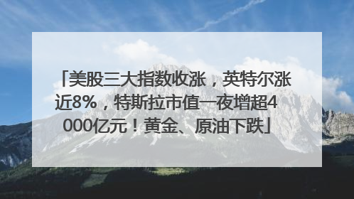 美股三大指数收涨，英特尔涨近8%，特斯拉市值一夜增超4000亿元！黄金、原油下跌