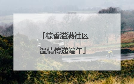 粽香溢满社区 温情传递端午