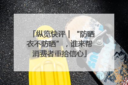 纵览快评｜“防晒衣不防晒”，谁来帮消费者重拾信心