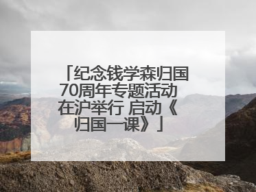 纪念钱学森归国70周年专题活动在沪举行 启动《归国一课》