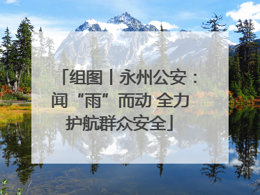 组图丨永州公安：闻“雨”而动 全力护航群众安全