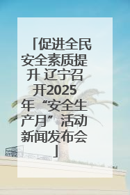 促进全民安全素质提升 辽宁召开2025年“安全生产月”活动新闻发布会