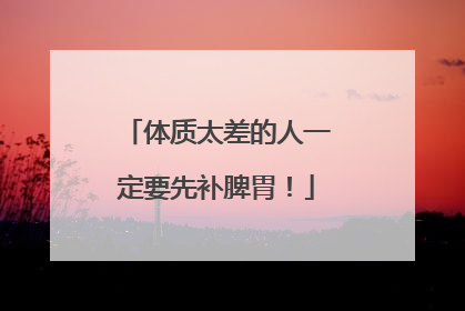体质太差的人一定要先补脾胃！