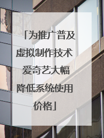 为推广普及虚拟制作技术 爱奇艺大幅降低系统使用价格