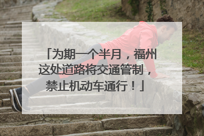 为期一个半月，福州这处道路将交通管制，禁止机动车通行！