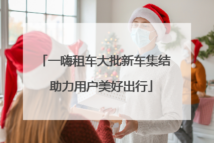 一嗨租车大批新车集结 助力用户美好出行