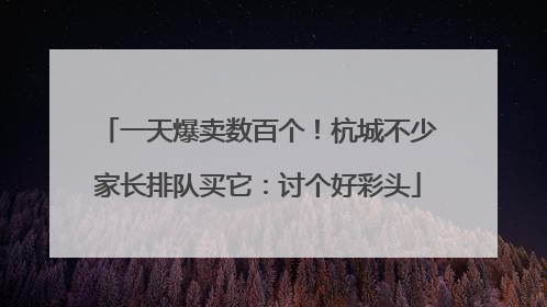 一天爆卖数百个！杭城不少家长排队买它：讨个好彩头