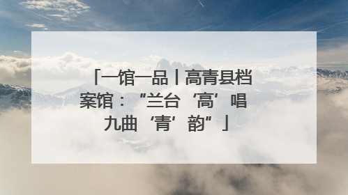 一馆一品丨高青县档案馆：“兰台‘高’唱 九曲‘青’韵”