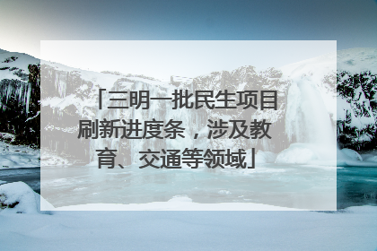 三明一批民生项目刷新进度条，涉及教育、交通等领域