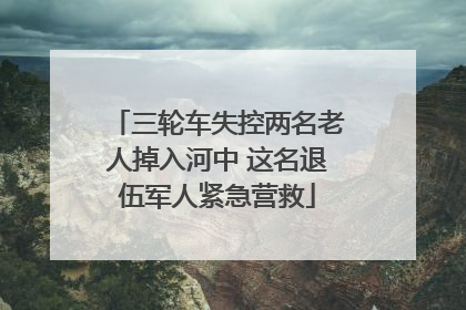 三轮车失控两名老人掉入河中 这名退伍军人紧急营救
