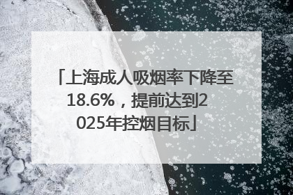 上海成人吸烟率下降至18.6%，提前达到2025年控烟目标