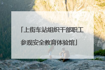 上街车站组织干部职工参观安全教育体验馆