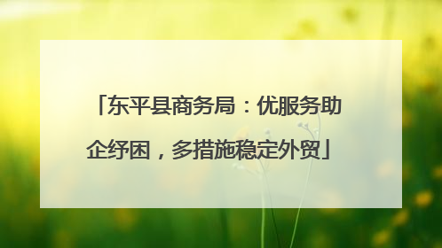 东平县商务局：优服务助企纾困，多措施稳定外贸