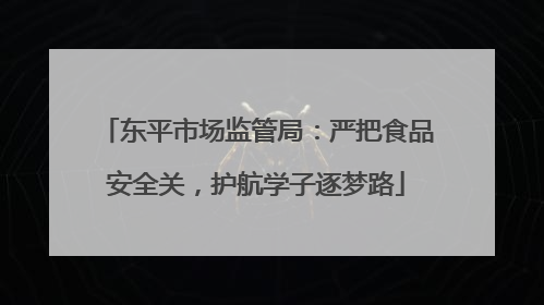 东平市场监管局：严把食品安全关，护航学子逐梦路
