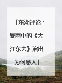 东湖评论：暴雨中的《大江东去》演出为何感人