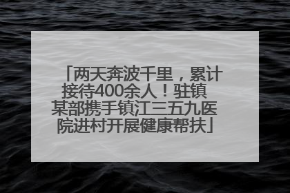 两天奔波千里，累计接待400余人！驻镇某部携手镇江三五九医院进村开展健康帮扶