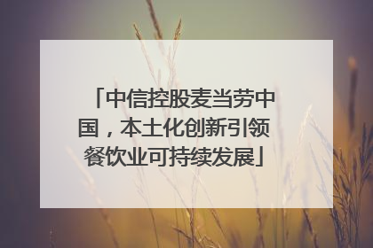 中信控股麦当劳中国，本土化创新引领餐饮业可持续发展