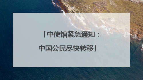 中使馆紧急通知：中国公民尽快转移