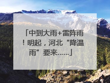 中到大雨+雷阵雨！明起，河北“降温雨”要来……