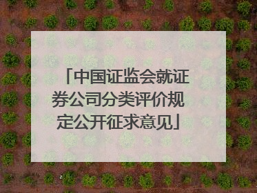 中国证监会就证券公司分类评价规定公开征求意见