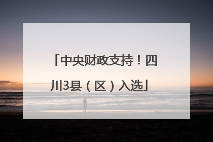 中央财政支持！四川3县（区）入选