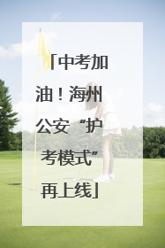 中考加油！海州公安“护考模式”再上线