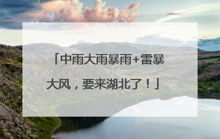中雨大雨暴雨+雷暴大风，要来湖北了！